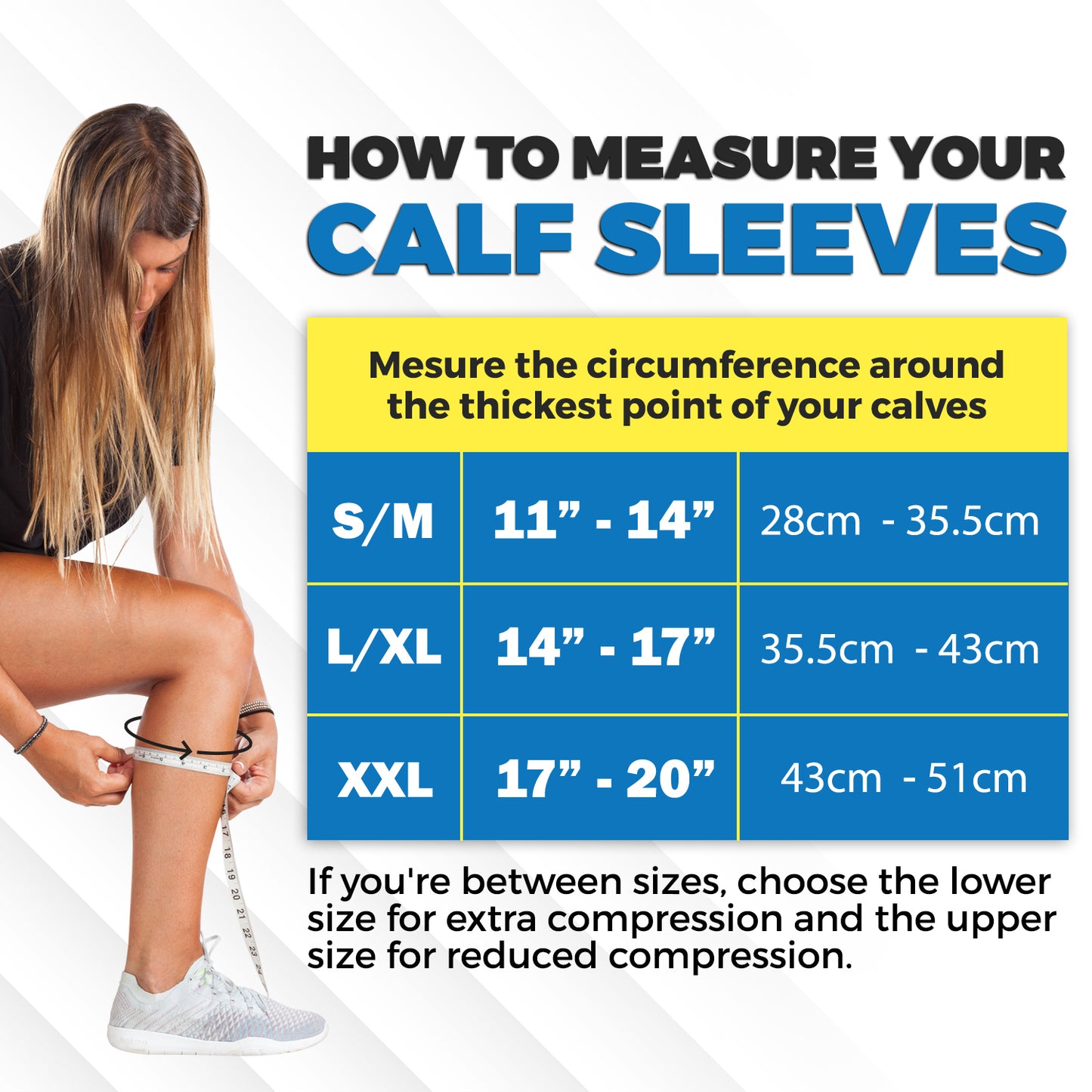 Model measuring her calf. Text reads, "How to measure you calf sleeves. Measure the circumference around the thickest point of your calves. S/M: 11-14" of 28-35.5cm. L/XL: 14-17" or 35.5-43cm. XXL: 17-20" or 43-51cm." Lower text reads, "If you're between sizes, choose the lower size for extra compression and the upper size for lower compression."